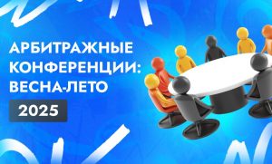 Лучшие арбитражные конференции весны-лета 2025 года | CPA Live